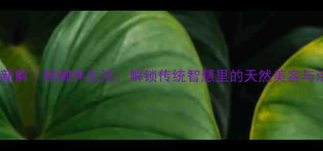 图片 🌿千年古方新解｜槟榔养生法：解锁传统智慧里的天然美容与活力密码🌿2