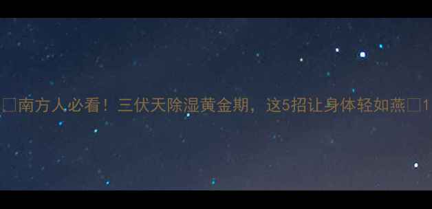 南方人必看三伏天除湿黄金期这5招让身体轻如燕