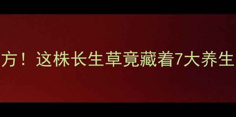 卷柏养生大中医千年秘方这株长生草竟藏着7大养生奇效附正确使用指南
