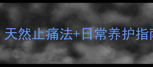 去痛片副作用全天然止痛法日常养护指南远离药物伤害