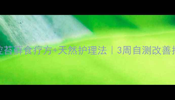 口腔苔藓食疗方天然护理法3周自测改善指南