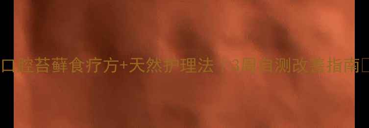 图片 🌿口腔苔藓食疗方+天然护理法｜3周自测改善指南🌿2