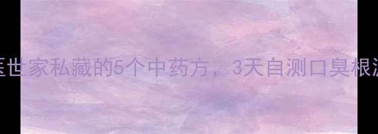 口臭克星中医世家私藏的5个中药方3天自测口臭根源家庭自测表