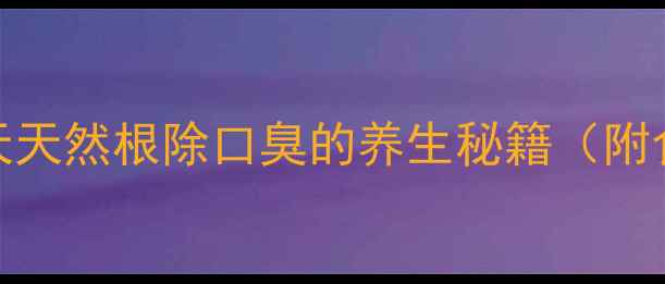 口臭终结者7天天然根除口臭的养生秘籍附食谱生活习惯