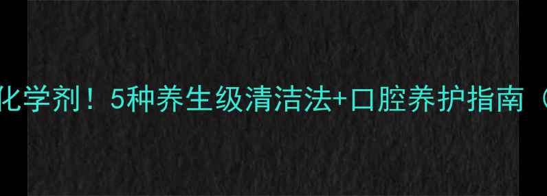 图片 🌿口香糖残留别用化学剂！5种养生级清洁法+口腔养护指南（附天然成分清单）