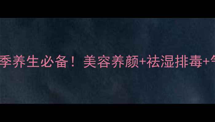 古法七金膏配方四季养生必备美容养颜祛湿排毒气血双补的私藏秘方