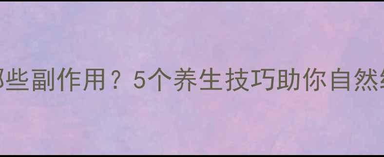 吃止疼药有哪些副作用5个养生技巧助你自然缓解疼痛不伤身