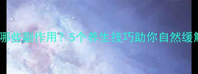 图片 🌿吃止疼药有哪些副作用？5个养生技巧助你自然缓解疼痛不伤身2