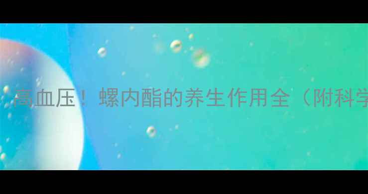 告别水肿高血压螺内酯的养生作用全附科学搭配指南