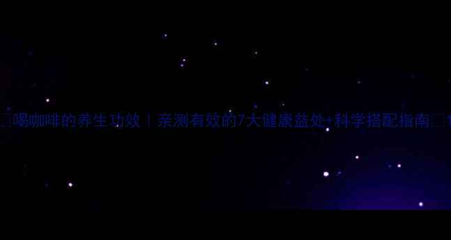 图片 🌿喝咖啡的养生功效｜亲测有效的7大健康益处+科学搭配指南🌿1