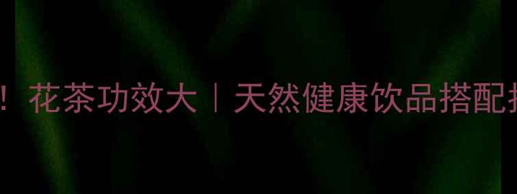 图片 🌿四季养生必备！花茶功效大｜天然健康饮品搭配指南（附配方）1