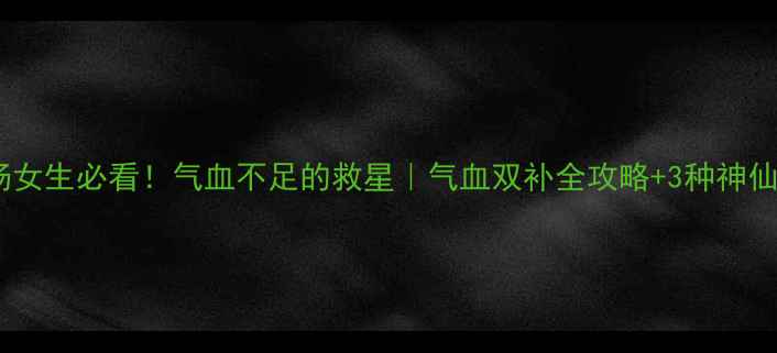 四物汤女生必看气血不足的救星气血双补全攻略3种神仙喝法