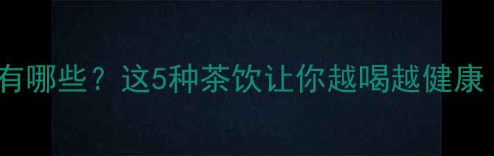 图片 🌿国珍茶的功效有哪些？这5种茶饮让你越喝越健康｜养生党必看！1