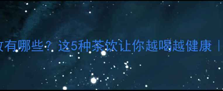 图片 🌿国珍茶的功效有哪些？这5种茶饮让你越喝越健康｜养生党必看！2