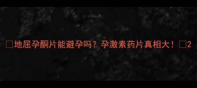 图片 🌿地屈孕酮片能避孕吗？孕激素药片真相大！🌿2