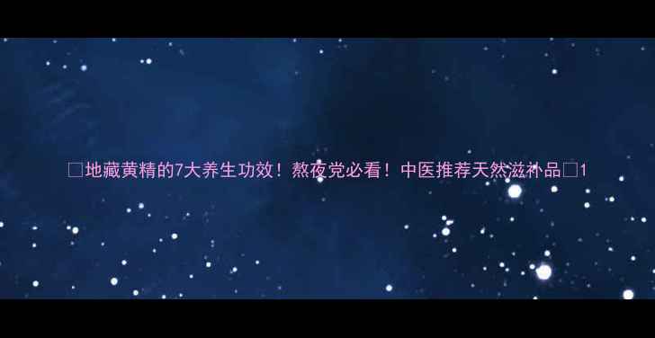 地藏黄精的7大养生功效熬夜党必看中医推荐天然滋补品