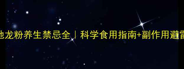 地龙粉养生禁忌全科学食用指南副作用避雷