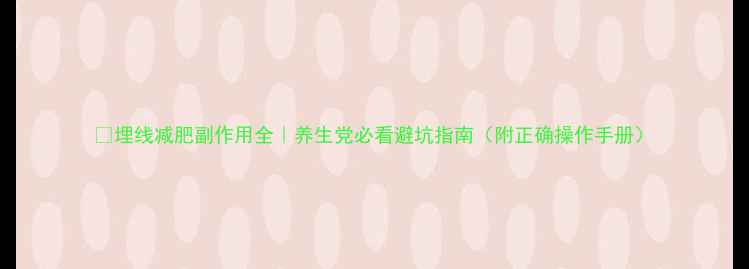 图片 🌿埋线减肥副作用全｜养生党必看避坑指南（附正确操作手册）