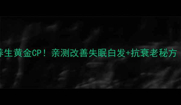 墨旱莲女贞子养生黄金CP亲测改善失眠白发抗衰老秘方附详细搭配攻略