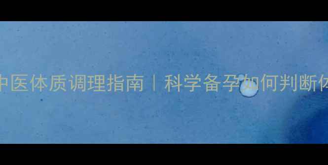 备孕必看中医体质调理指南科学备孕如何判断体质偏雌雄