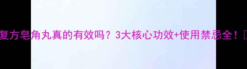 复方皂角丸真的有效吗3大核心功效使用禁忌全