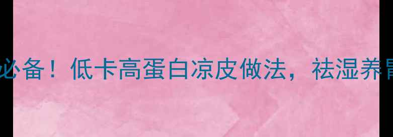 夏季养生必备低卡高蛋白凉皮做法祛湿养胃还美容