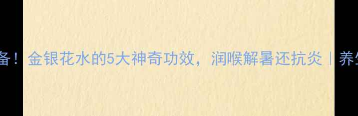 图片 🌿夏季必备！金银花水的5大神奇功效，润喉解暑还抗炎｜养生党必看1