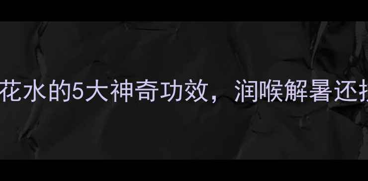 夏季必备金银花水的5大神奇功效润喉解暑还抗炎养生党必看