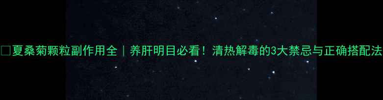 图片 🌿夏桑菊颗粒副作用全｜养肝明目必看！清热解毒的3大禁忌与正确搭配法