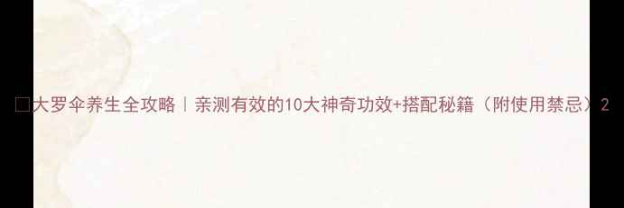 图片 🌿大罗伞养生全攻略｜亲测有效的10大神奇功效+搭配秘籍（附使用禁忌）2