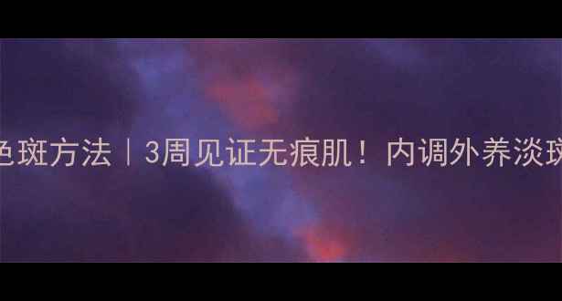 图片 🌿天然去色斑方法｜3周见证无痕肌！内调外养淡斑全攻略🌸
