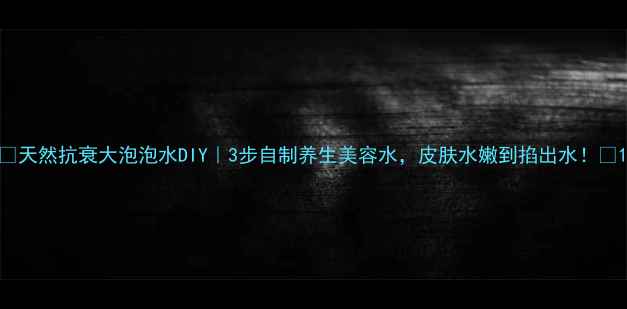 图片 🌿天然抗衰大泡泡水DIY｜3步自制养生美容水，皮肤水嫩到掐出水！🌿1