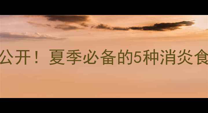 图片 🌿天然消炎菜谱大公开！夏季必备的5种消炎食物+科学搭配指南2