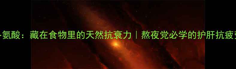天门冬氨酸藏在食物里的天然抗衰力熬夜党必学的护肝抗疲劳秘籍
