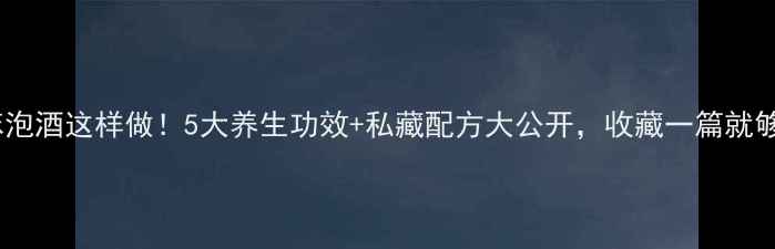 天麻泡酒这样做5大养生功效私藏配方大公开收藏一篇就够了