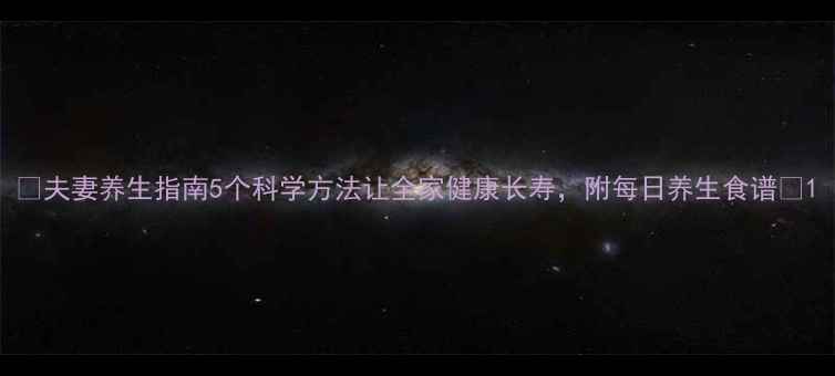 图片 🌿夫妻养生指南5个科学方法让全家健康长寿，附每日养生食谱🍎1