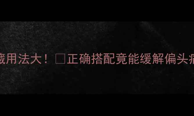 头痛粉的隐藏用法大正确搭配竟能缓解偏头痛预防复发