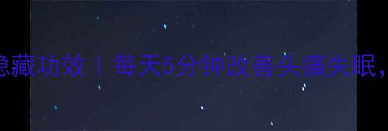 头部按摩的隐藏功效每天5分钟改善头痛失眠养生党必看