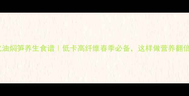 图片 🌿奉化油焖笋养生食谱｜低卡高纤维春季必备，这样做营养翻倍！🔥1
