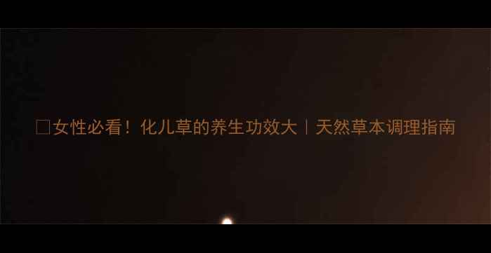 图片 🌿女性必看！化儿草的养生功效大｜天然草本调理指南