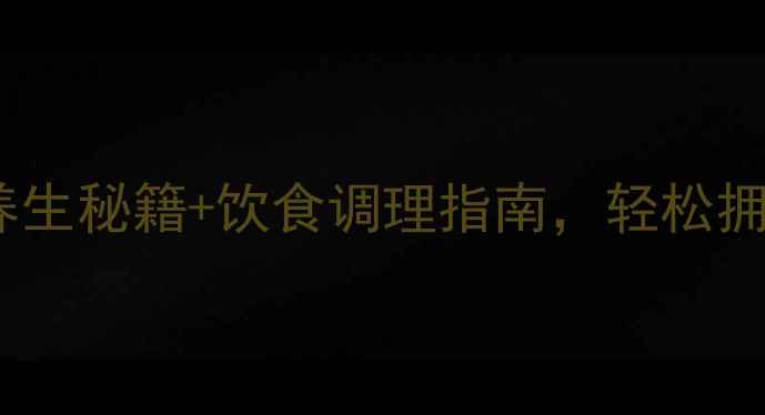 女性必看四季养生秘籍饮食调理指南轻松拥有好气色好状态