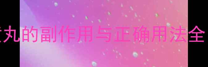 女性必看知柏地黄丸的副作用与正确用法全附调理肾阴虚指南