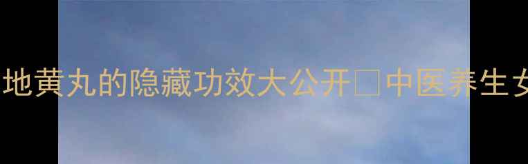 女生必看六味地黄丸的隐藏功效大公开中医养生女性调理体质养生