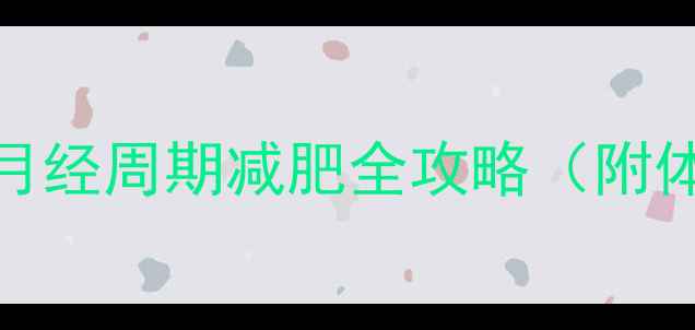 女生必看月经周期减肥全攻略附体质调理公式