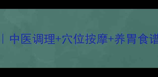 女生胃疼最有效方法中医调理穴位按摩养胃食谱全攻略附详细教程