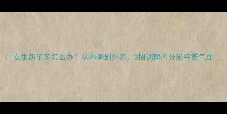 女生胡子多怎么办从内调到外养3招调理内分泌平衡气血