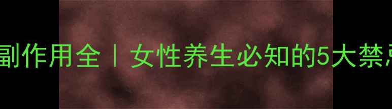 图片 🌿妇科千金片副作用全｜女性养生必知的5大禁忌与正确用法1