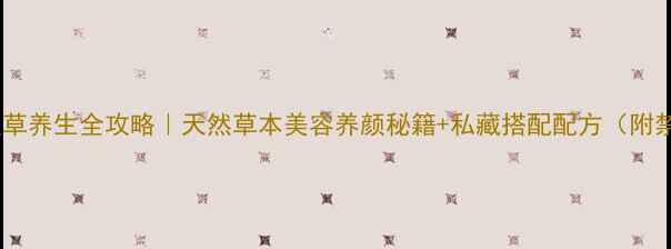 姑娘草养生全攻略天然草本美容养颜秘籍私藏搭配配方附禁忌