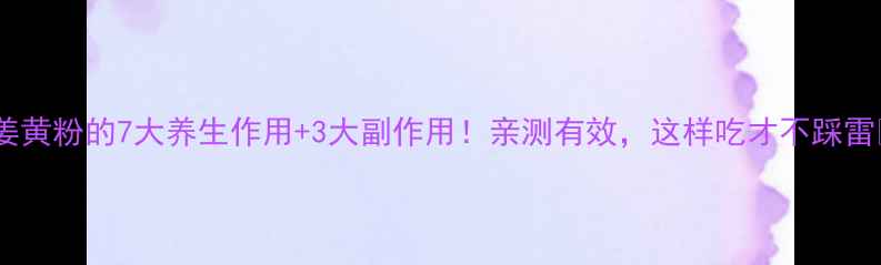 姜黄粉的7大养生作用3大副作用亲测有效这样吃才不踩雷