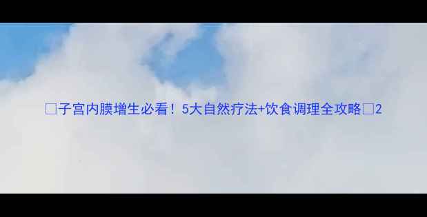 图片 🌿子宫内膜增生必看！5大自然疗法+饮食调理全攻略🌸2